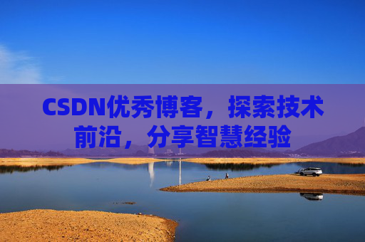 CSDN优秀博客,探索技术前沿,分享智慧经验